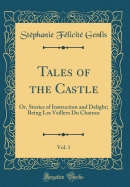 Tales of the Castle, Vol. 1: Or, Stories of Instruction and Delight; Being Les Veillees Du Chateau (Classic Reprint)