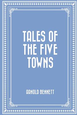 Tales of the Five Towns - Bennett, Arnold