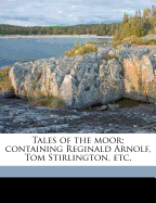 Tales of the Moor; Containing Reginald Arnolf, Tom Stirlington, Etc.