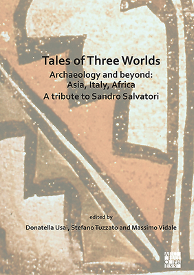 Tales of Three Worlds - Archaeology and Beyond: Asia, Italy, Africa: A Tribute to Sandro Salvatori - Usai, Donatella (Editor), and Tuzzato, Stefano (Editor), and Vidale, Massimo (Editor)