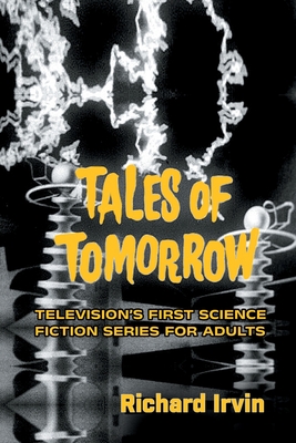 Tales of Tomorrow: Television's First Science Fiction Series for Adults - Irvin, Richard