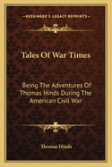 Tales of War Times: Being the Adventures of Thomas Hinds During the American Civil War