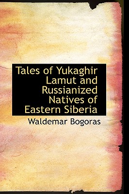 Tales of Yukaghir Lamut and Russianized Natives of Eastern Siberia - Bogoras, Waldemar