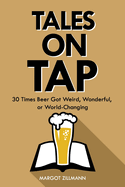 Tales on Tap: 30 Times Beer Got Weird, Wonderful, or World-Changing