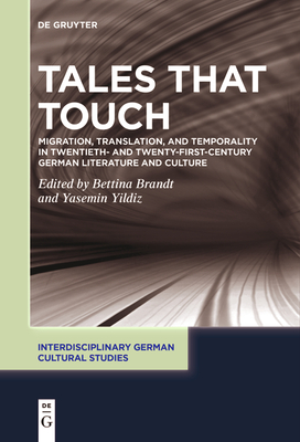 Tales That Touch: Migration, Translation, and Temporality in Twentieth- And Twenty-First-Century German Literature and Culture - Brandt, Bettina (Editor), and Yildiz, Yasemin (Editor)