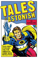 Tales to Astonish: Jack Kirby, Stan Lee, and the American Comic Book Revolution