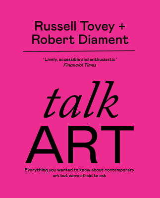 Talk Art: Everything you wanted to know about contemporary art but were afraid to ask - Tovey, Russell, and Diament, Robert