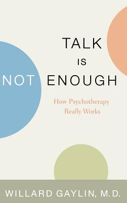 Talk Is Not Enough: How Psychotherapy Really Works - Gaylin, Willard, M.D.