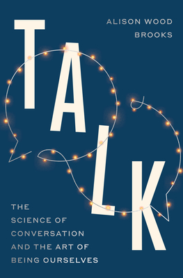 Talk: The Science of Conversation and the Art of Being Ourselves - Brooks, Alison Wood