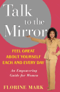 Talk to the Mirror: Feel Great about Yourself Each and Every Day - Mark, Florine, and Scott, Maria