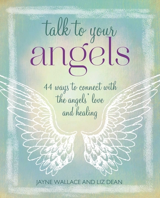 Talk to Your Angels: 44 Ways to Connect with the Angels' Love and Healing - Wallace, Jayne, and Dean, Liz