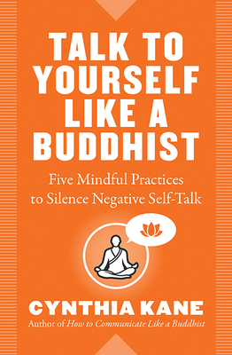 Talk to Yourself Like a Buddhist: Five Mindful Practices to Silence Negative Self-Talk - Kane, Cynthia