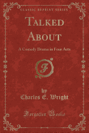 Talked about: A Comedy Drama in Four Acts (Classic Reprint)