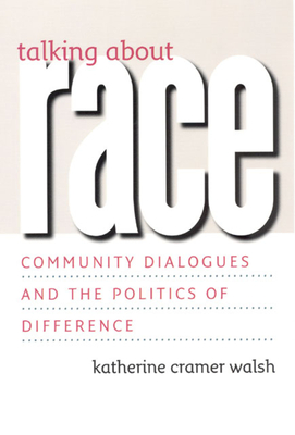 Talking about Race: Community Dialogues and the Politics of Difference - Walsh, Katherine Cramer