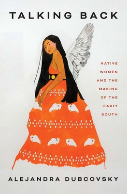 Talking Back: Native Women and the Making of the Early South - Dubcovsky, Alejandra