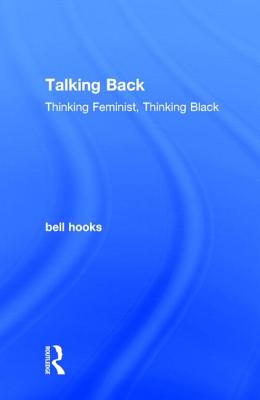 Talking Back: Thinking Feminist, Thinking Black - Hooks, Bell