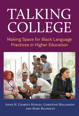 Talking College: Making Space for Black Language Practices in Higher Education - Charity Hudley, Anne H, and Mallinson, Christine, and Bucholtz, Mary