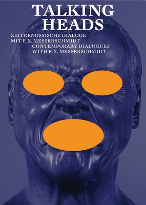 Talking Heads: Contemporary Dialogues with F.X. Messerschmidt - Rollig, Stella (Preface by), and Kohne, Axel (Text by), and Rebhandl, Bert (Text by)