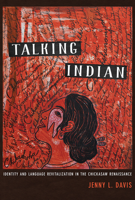 Talking Indian: Identity and Language Revitalization in the Chickasaw Renaissance - Davis, Jenny L