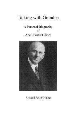 Talking with Grandpa: A Personal Biography of Ancil Foster Haines - Haines, Richard Foster