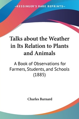 Talks about the Weather in Its Relation to Plants and Animals: A Book of Observations for Farmers, Students, and Schools (1885) - Barnard, Charles P