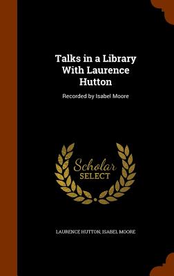 Talks in a Library with Laurence Hutton: Recorded by Isabel Moore - Hutton, Laurence, and Moore, Isabel