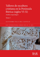 Talleres de escultura cristiana en la pen?nsula Ib?rica (siglos VI-X). Tomo I.: Anlisis arqueol?gico