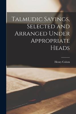Talmudic Sayings, Selected and Arranged Under Appropriate Heads - Cohen, Henry