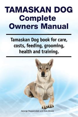 Tamaskan Dog Complete Owners Manual. Tamaskan Dog book for care, costs, feeding, grooming, health and training. - Moore, Asia, and Hoppendale, George