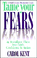 Tame Your Fears & Transform Them Into Faith, Confidence, & Action: A Small Group Discussion Guide