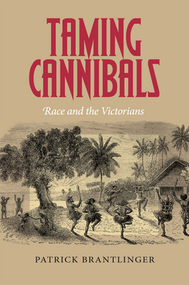 Taming Cannibals: Race and the Victorians - Brantlinger, Patrick