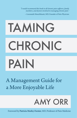 Taming Chronic Pain: A Management Guide for a More Enjoyable Life (Guide to Chronic Pain Management) - Orr, Amy, and Morley-Forster, Patricia (Foreword by), and Manchikanti, Laxmaiah (Afterword by)