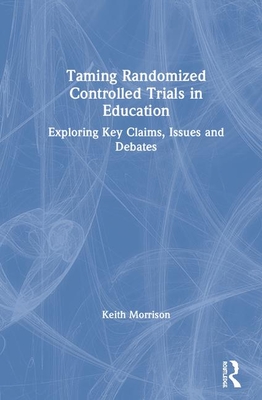 Taming Randomized Controlled Trials in Education: Exploring Key Claims, Issues and Debates - Morrison, Keith