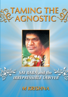 Taming the Agnostic: Sai Baba and the Irrepressible Lawyer - Krishna, M.