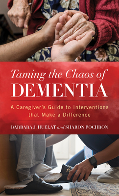 Taming the Chaos of Dementia: A Caregiver's Guide to Interventions That Make a Difference - Huelat, Barbara J, and Pochron, Sharon T, PhD