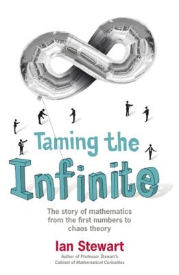 Taming the Infinite: The Story of Mathematics - Stewart, Ian