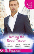 Taming the Rebel Tycoon: Wife by Approval / Dating the Rebel Tycoon / the Playboy Takes a Wife