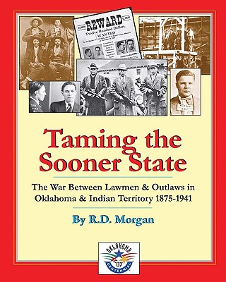 Taming the Sooner State: The War Between Lawmen & Outlaws in Oklahoma & Indian Territory 1875-1941 - Morgan, R D