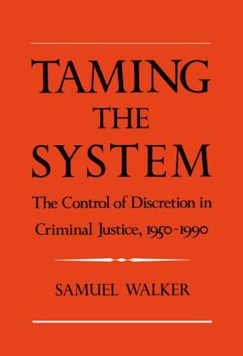 Taming the System: The Control of Discretion in Criminal Justice, 1950-1990 - Walker, Samuel