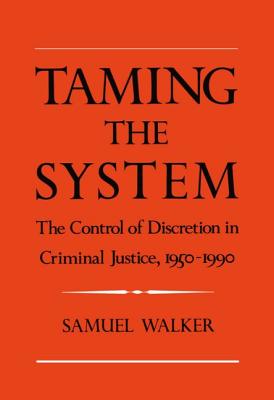 Taming the System: The Control of Discretion in Criminal Justice, 1950-1990 - Walker, Samuel E