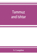 Tammuz and Ishtar: a monograph upon Babylonian religion and theology, containing extensive extracts from the Tammuz liturgies and all of the Arbela oracles