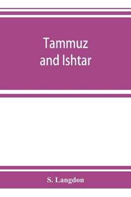 Tammuz and Ishtar: a monograph upon Babylonian religion and theology, containing extensive extracts from the Tammuz liturgies and all of the Arbela oracles - Langdon, S