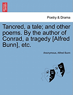 Tancred, a Tale; And Other Poems. by the Author of Conrad, a Tragedy [Alfred Bunn], Etc.