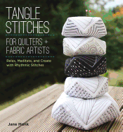 Tangle Stitches for Quilters and Fabric Artists: Relax, Meditate, and Create with Rhythmic Stitches