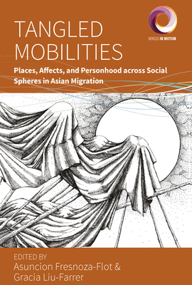 Tangled Mobilities: Places, Affects, and Personhood Across Social Spheres in Asian Migration - Fresnoza-Flot, Asuncion (Editor), and Liu-Farrer, Gracia (Editor)