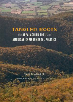 Tangled Roots: The Appalachian Trail and American Environmental Politics - Mittlefehldt, Sarah, and Cronon, William (Foreword by)