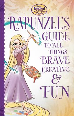 Tangled the Series: Rapunzel's Guide to All Things Brave, Creative, and Fun! - Disney Book Group