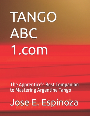 TANGO ABC 1.com: The Apprentice's Best Companion to Mastering Argentine Tango - Espinoza, Jose E