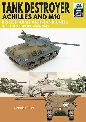 Tank Destroyer: Achilles and M10, British Army Anti-Tank Units, Western Europe, 1944-1945 - Oliver, Dennis