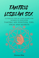 Tantric Lesbian Sex: The Ultimate Step by Step Guide for Women to Discover Tantric Sex Positions, Tips, Ideas, and Secrets